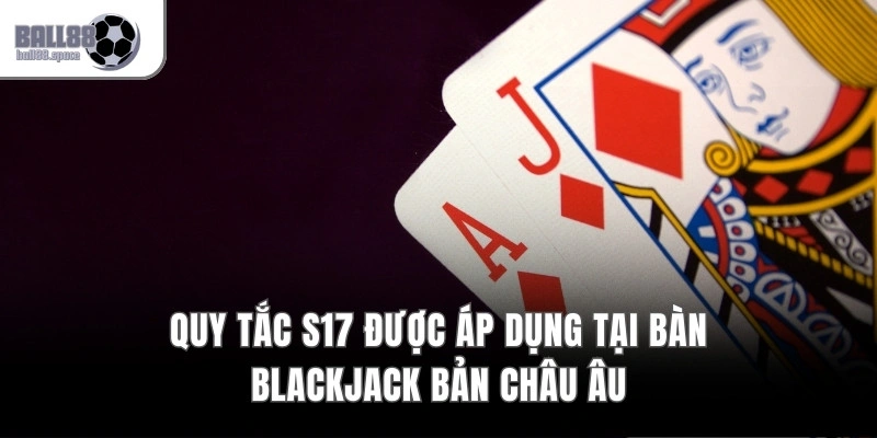 Blackjack Châu Âu 2 Bộ Bài – Quy Tắc S17 & No Hole Card